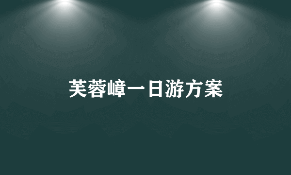 芙蓉嶂一日游方案