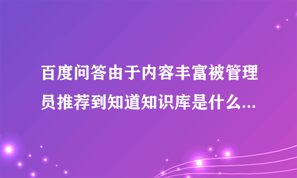 百度问答由于内容丰富被管理员推荐到知道知识库是什么意思?同时提示问答真正审核中。。。什么套路？