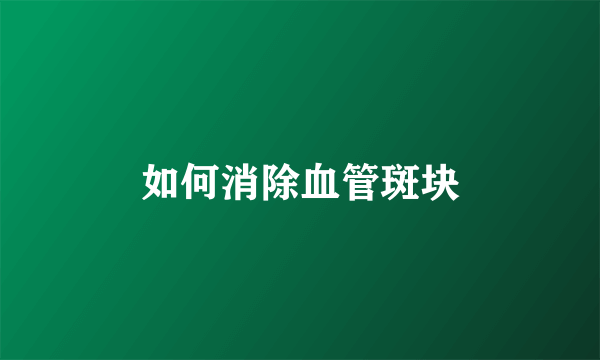 如何消除血管斑块