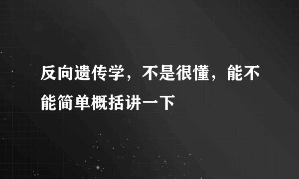 反向遗传学，不是很懂，能不能简单概括讲一下