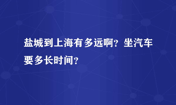 盐城到上海有多远啊？坐汽车要多长时间？