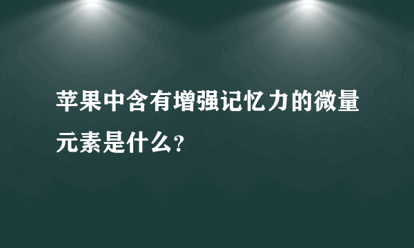 苹果中含有增强记忆力的微量元素是什么？