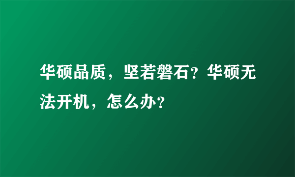 华硕品质，坚若磐石？华硕无法开机，怎么办？