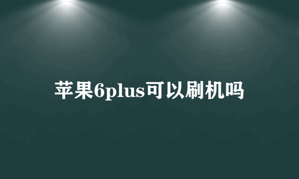 苹果6plus可以刷机吗