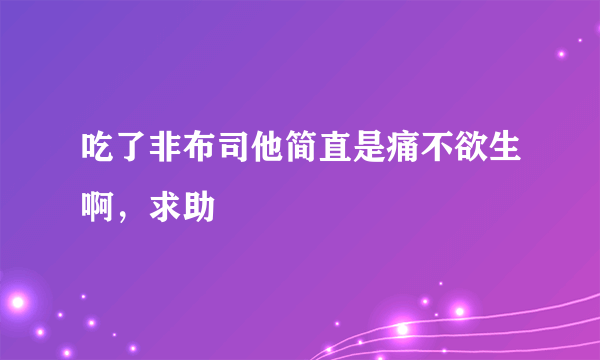吃了非布司他简直是痛不欲生啊，求助