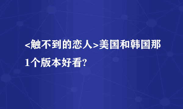 <触不到的恋人>美国和韩国那1个版本好看?