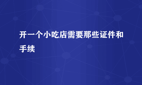 开一个小吃店需要那些证件和手续