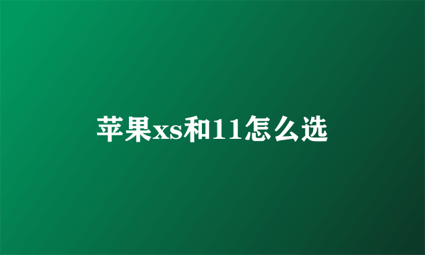 苹果xs和11怎么选