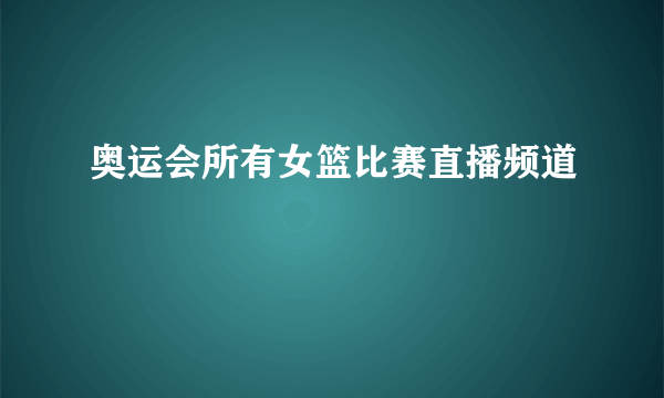 奥运会所有女篮比赛直播频道