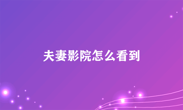 夫妻影院怎么看到