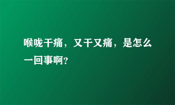 喉咙干痛，又干又痛，是怎么一回事啊？