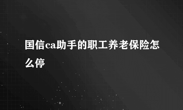 国信ca助手的职工养老保险怎么停
