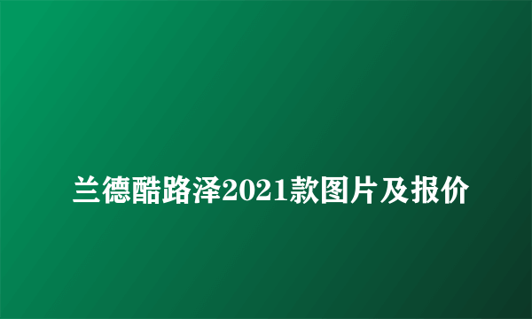 
兰德酷路泽2021款图片及报价

