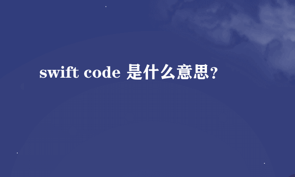 swift code 是什么意思？