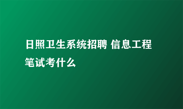 日照卫生系统招聘 信息工程 笔试考什么