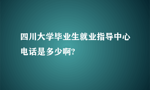 四川大学毕业生就业指导中心电话是多少啊?