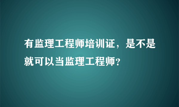 有监理工程师培训证，是不是就可以当监理工程师？
