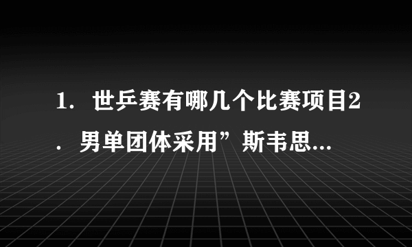 1．世乒赛有哪几个比赛项目2．男单团体采用”斯韦思林杯”赛制，一队三名球员，对阵顺序是什么？