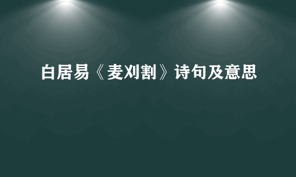 白居易《麦刈割》诗句及意思