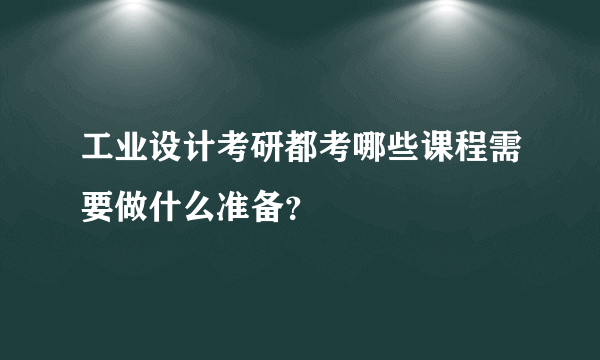 工业设计考研都考哪些课程需要做什么准备？