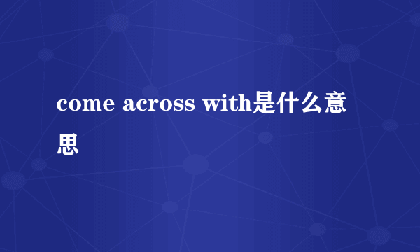 come across with是什么意思