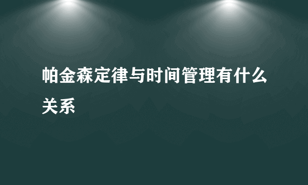 帕金森定律与时间管理有什么关系