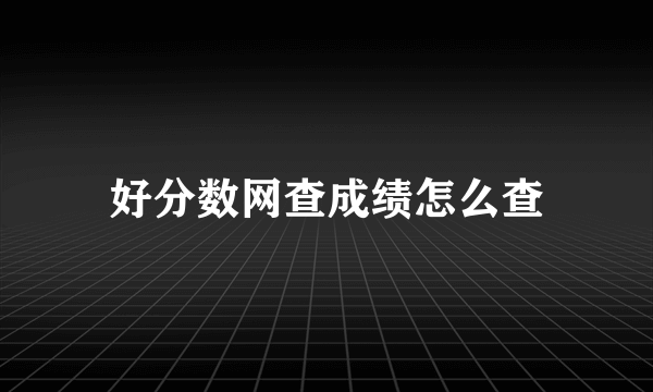 好分数网查成绩怎么查