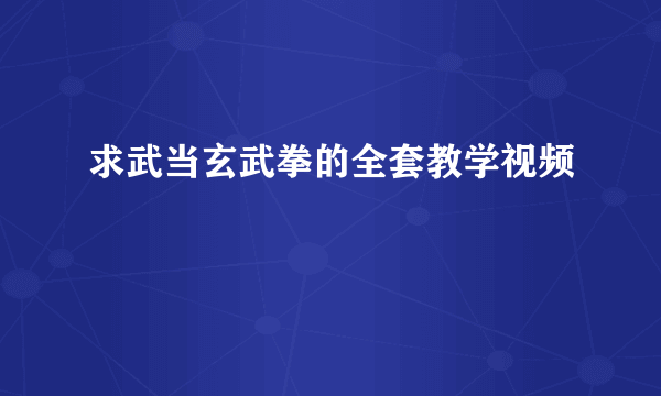 求武当玄武拳的全套教学视频