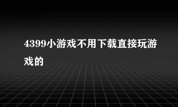 4399小游戏不用下载直接玩游戏的