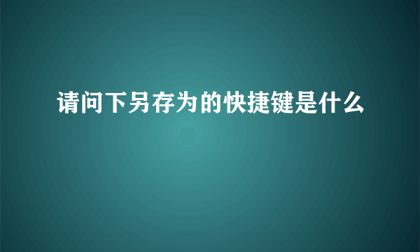请问下另存为的快捷键是什么