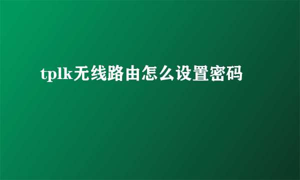 tplk无线路由怎么设置密码