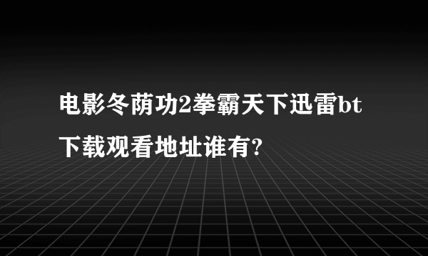 电影冬荫功2拳霸天下迅雷bt下载观看地址谁有?