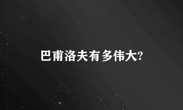 巴甫洛夫有多伟大?