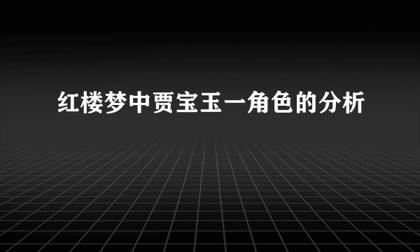 红楼梦中贾宝玉一角色的分析