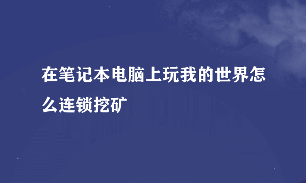 在笔记本电脑上玩我的世界怎么连锁挖矿