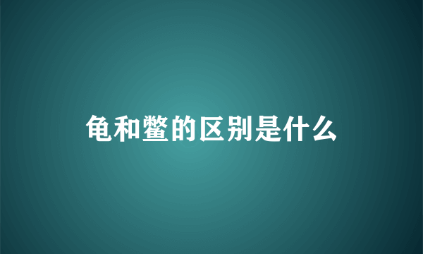 龟和鳖的区别是什么
