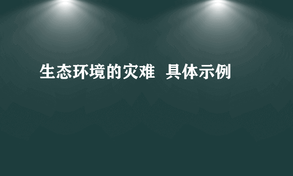 生态环境的灾难  具体示例
