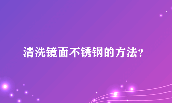 清洗镜面不锈钢的方法？