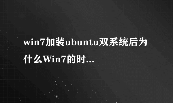 win7加装ubuntu双系统后为什么Win7的时间不对了。