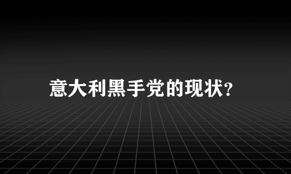 意大利黑手党的现状？