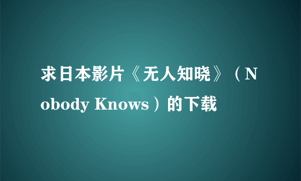 求日本影片《无人知晓》（Nobody Knows）的下载