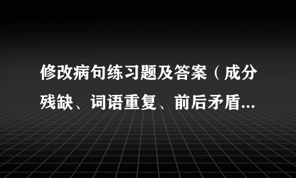 修改病句练习题及答案（成分残缺、词语重复、前后矛盾、搭配不当）
