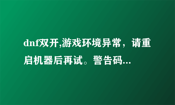 dnf双开,游戏环境异常，请重启机器后再试。警告码0,26,74是什么意思，怎样解决？