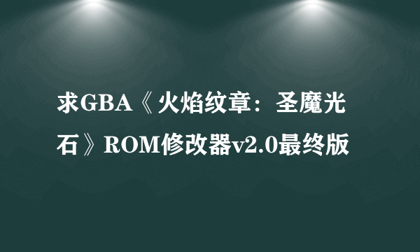 求GBA《火焰纹章：圣魔光石》ROM修改器v2.0最终版