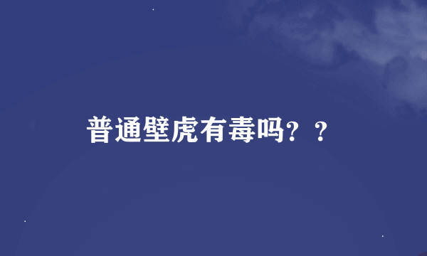 普通壁虎有毒吗？？