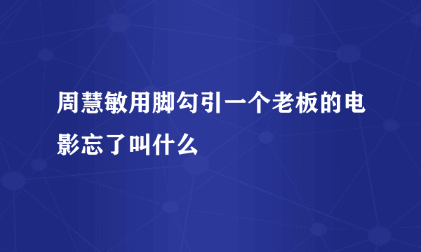 周慧敏用脚勾引一个老板的电影忘了叫什么