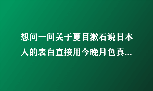 想问一问关于夏目漱石说日本人的表白直接用今晚月色真美啊就好这件事情是出自一本书籍被大家所熟知吗?