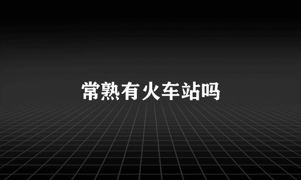 常熟有火车站吗