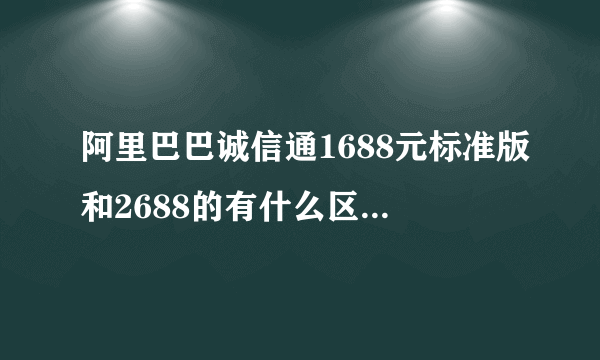 阿里巴巴诚信通1688元标准版和2688的有什么区别呢？效果一样吗？
