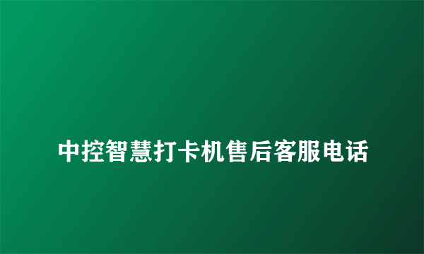 
中控智慧打卡机售后客服电话

